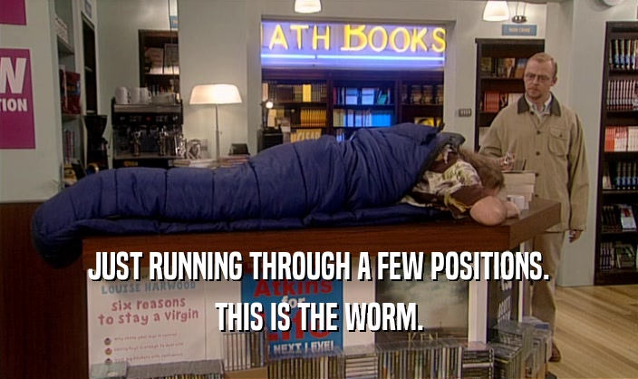 JUST RUNNING THROUGH A FEW POSITIONS.
 THIS IS THE WORM.
 