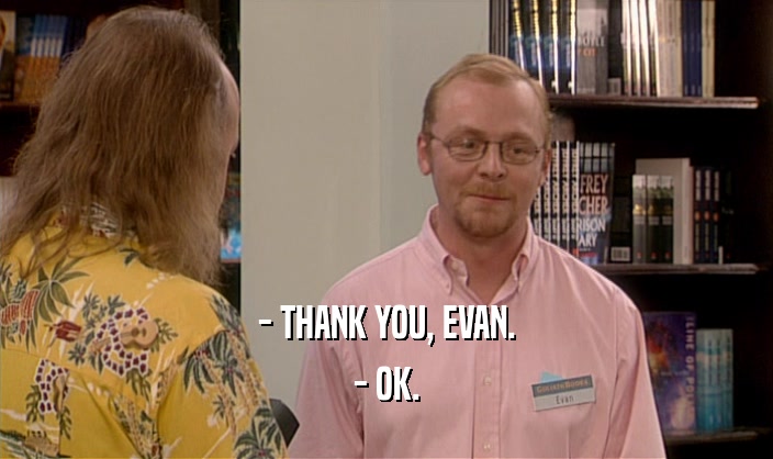 - THANK YOU, EVAN.
 - OK.
 