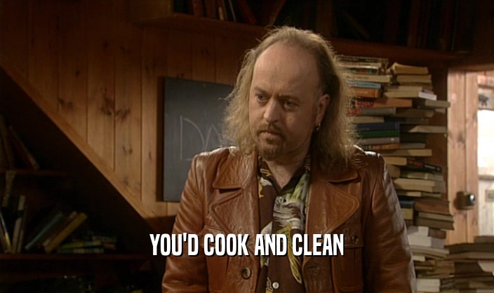 YOU'D COOK AND CLEAN  
