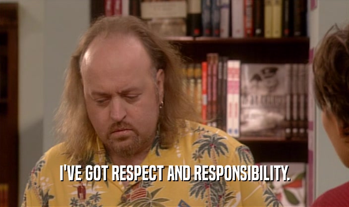 I'VE GOT RESPECT AND RESPONSIBILITY.  