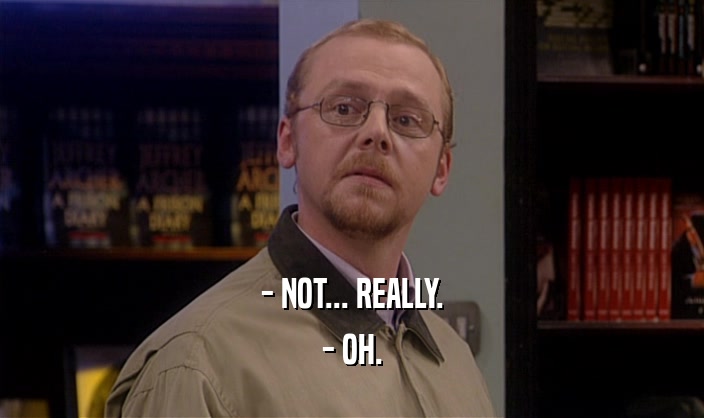 - NOT... REALLY. - OH. 