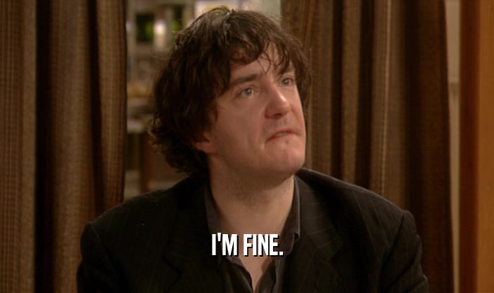 I'M FINE.  