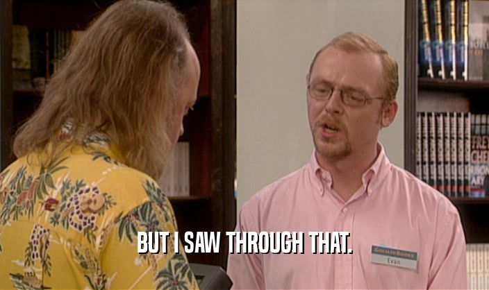 BUT I SAW THROUGH THAT.  