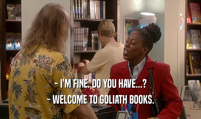 - I'M FINE. DO YOU HAVE...? - WELCOME TO GOLIATH BOOKS. 