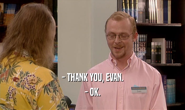- THANK YOU, EVAN.
 - OK.
 