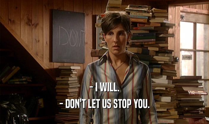 - I WILL. - DON'T LET US STOP YOU. 