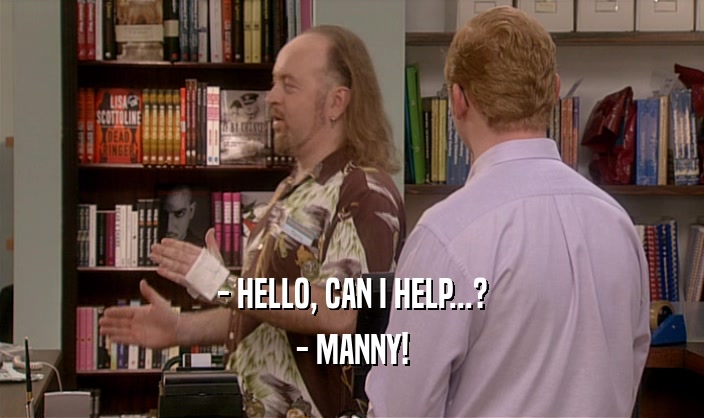 - HELLO, CAN I HELP...? - MANNY! 