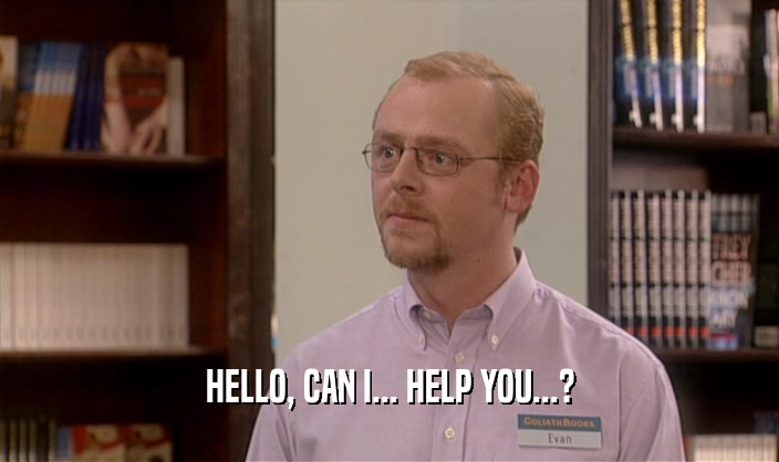 HELLO, CAN I... HELP YOU...?  