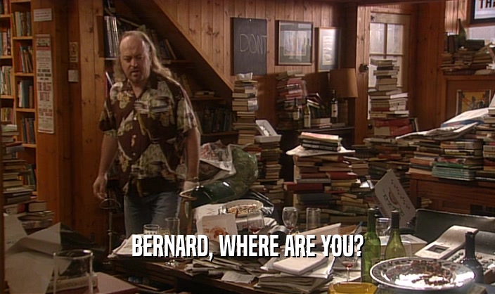 BERNARD, WHERE ARE YOU?  