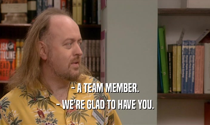 - A TEAM MEMBER. - WE'RE GLAD TO HAVE YOU. 