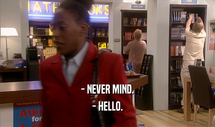 - NEVER MIND. - HELLO. 