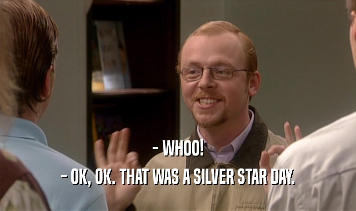 - WHOO! - OK, OK. THAT WAS A SILVER STAR DAY. 