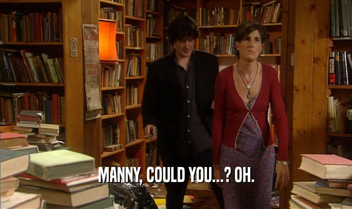 MANNY, COULD YOU...? OH.  