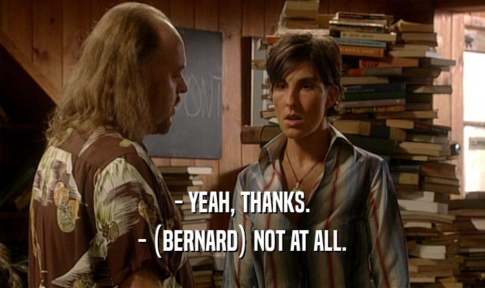 - YEAH, THANKS. - (BERNARD) NOT AT ALL. 