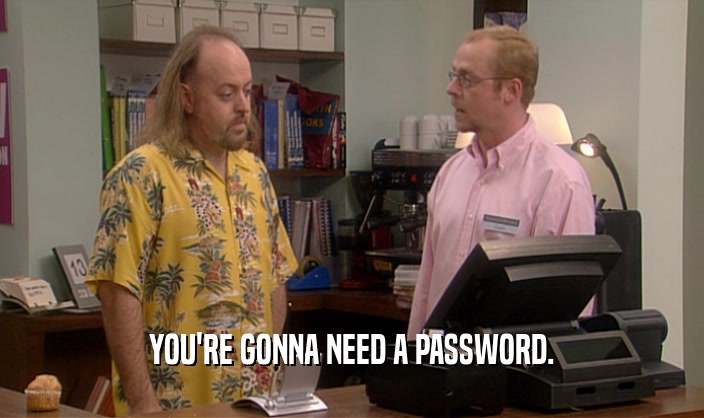 YOU'RE GONNA NEED A PASSWORD.  