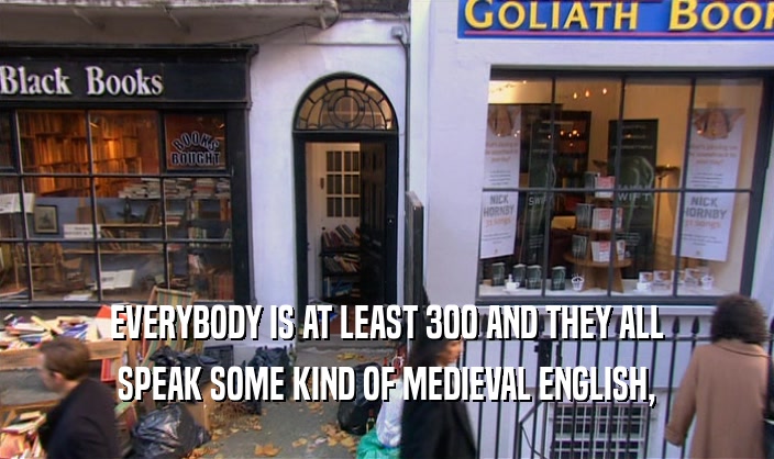 EVERYBODY IS AT LEAST 300 AND THEY ALL
 SPEAK SOME KIND OF MEDIEVAL ENGLISH,
 