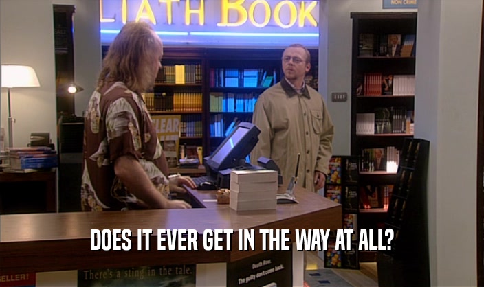 DOES IT EVER GET IN THE WAY AT ALL?  