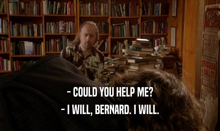 - COULD YOU HELP ME? - I WILL, BERNARD. I WILL. 