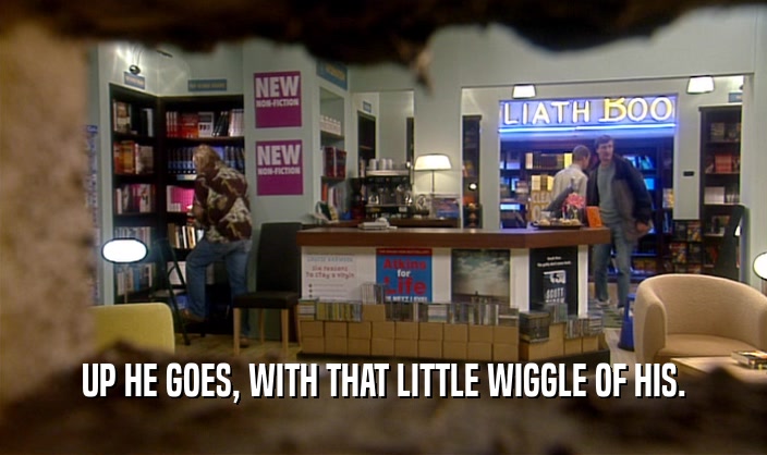UP HE GOES, WITH THAT LITTLE WIGGLE OF HIS.  