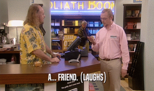 A... FRIEND. (LAUGHS)  