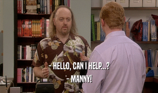 - HELLO, CAN I HELP...? - MANNY! 