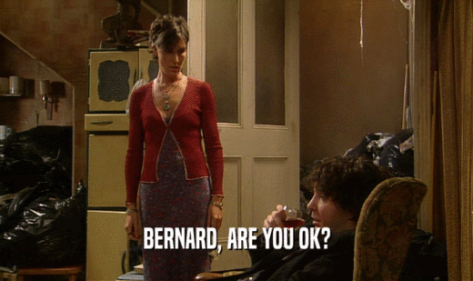 BERNARD, ARE YOU OK?
  