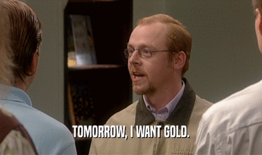 TOMORROW, I WANT GOLD.  