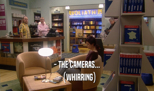 - THE CAMERAS... - (WHIRRING) 