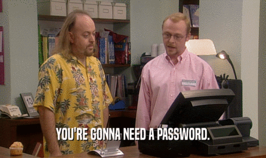 YOU'RE GONNA NEED A PASSWORD.
  