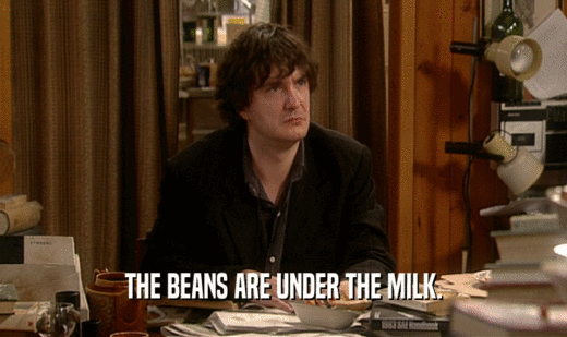 THE BEANS ARE UNDER THE MILK.
  