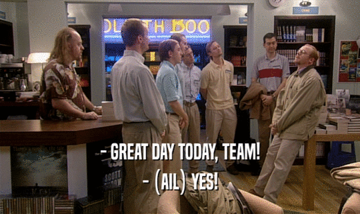 - GREAT DAY TODAY, TEAM! - (AIL) YES! 