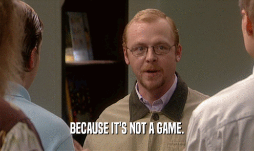 BECAUSE IT'S NOT A GAME.  