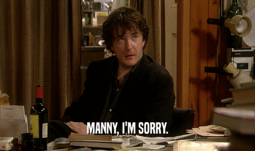 MANNY, I'M SORRY.
  