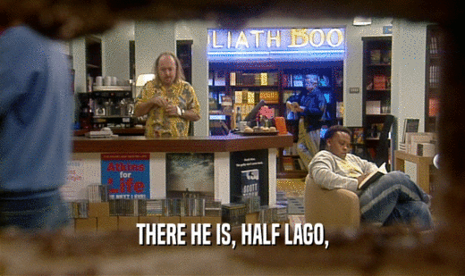 THERE HE IS, HALF LAGO,
  