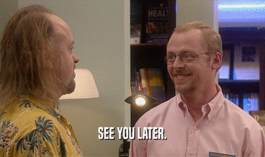 SEE YOU LATER.  