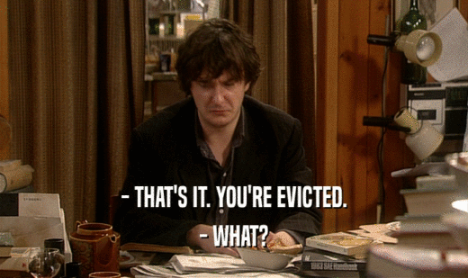 - THAT'S IT. YOU'RE EVICTED. - WHAT? 