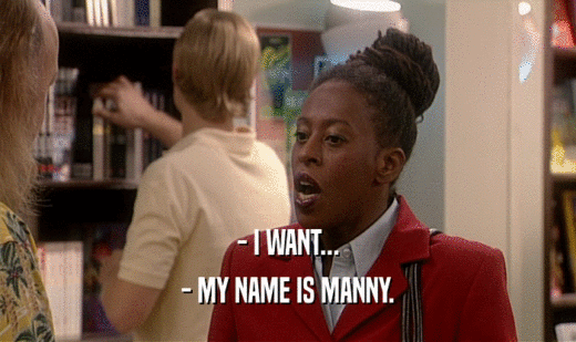 - I WANT... - MY NAME IS MANNY. 