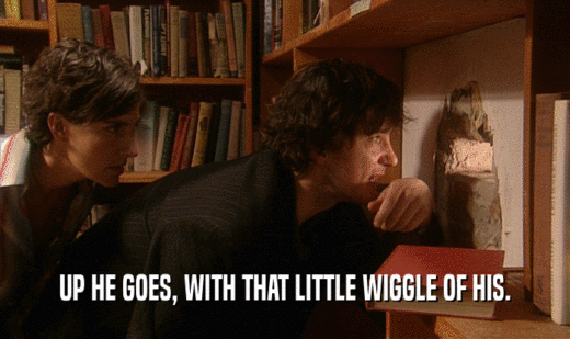 UP HE GOES, WITH THAT LITTLE WIGGLE OF HIS.  