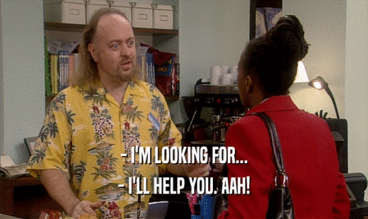 - I'M LOOKING FOR... - I'LL HELP YOU. AAH! 