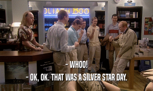 - WHOO! - OK, OK. THAT WAS A SILVER STAR DAY. 