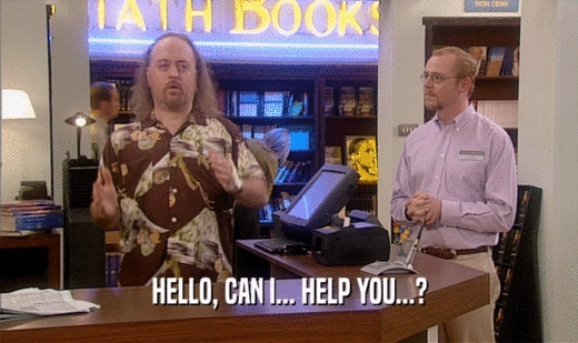 HELLO, CAN I... HELP YOU...?  