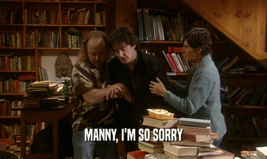 MANNY, I'M SO SORRY  