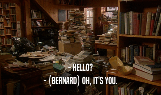 - HELLO? - (BERNARD) OH, IT'S YOU. 