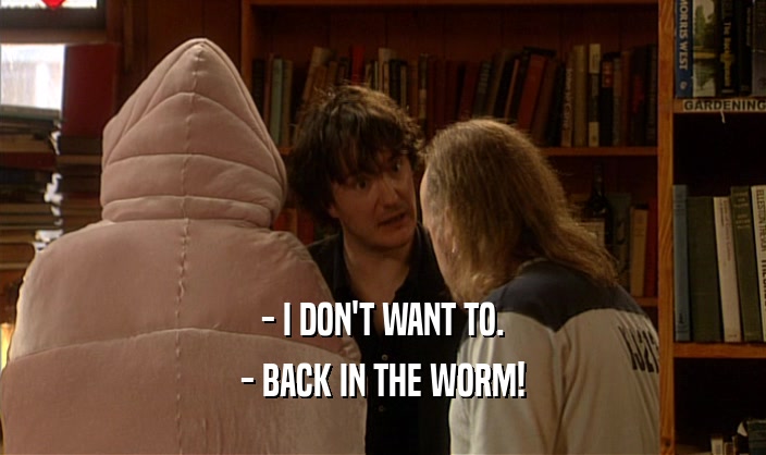 - I DON'T WANT TO. - BACK IN THE WORM! 
