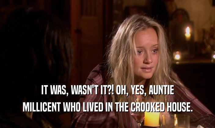 IT WAS, WASN'T IT?! OH, YES, AUNTIE MILLICENT WHO LIVED IN THE CROOKED HOUSE. 