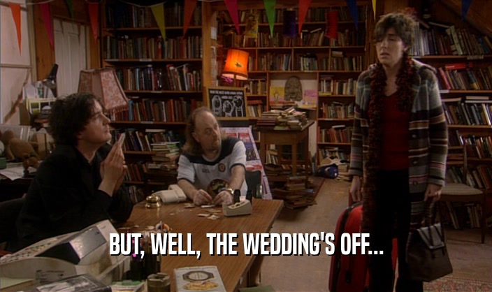 BUT, WELL, THE WEDDING'S OFF...  