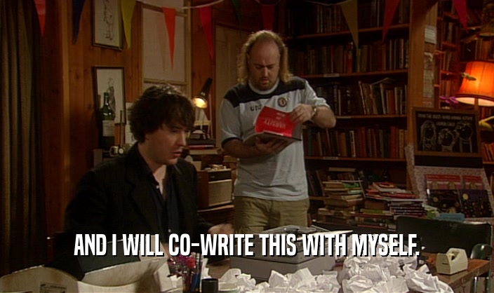 AND I WILL CO-WRITE THIS WITH MYSELF.  