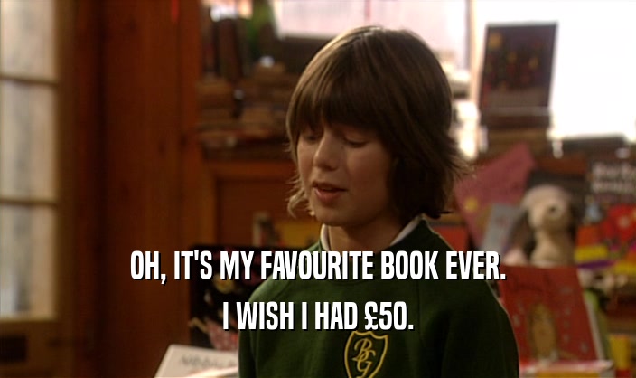 OH, IT'S MY FAVOURITE BOOK EVER. I WISH I HAD 