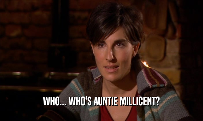 WHO... WHO'S AUNTIE MILLICENT?
  