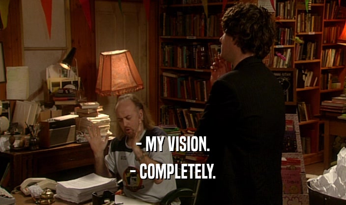 - MY VISION.
 - COMPLETELY.
 